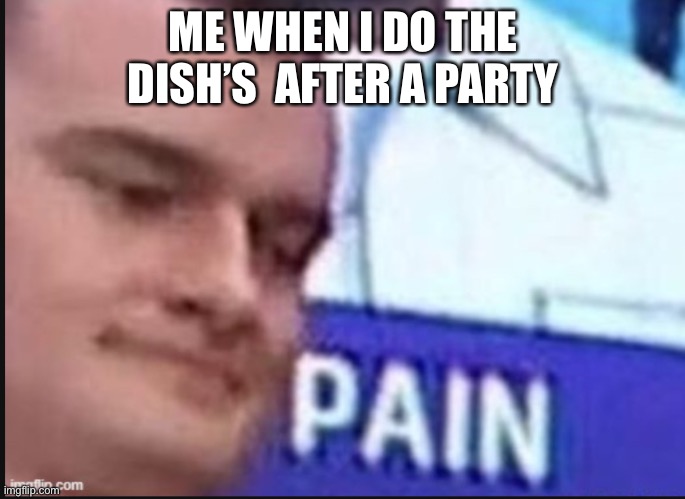 P A I N | ME WHEN I DO THE DISH’S  AFTER A PARTY | image tagged in russian badger,oh wow are you actually reading these tags | made w/ Imgflip meme maker