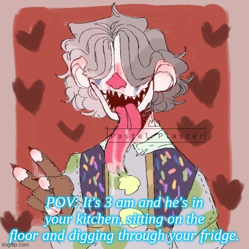  POV: It's 3 am and he's in your kitchen, sitting on the floor and digging through your fridge. | made w/ Imgflip meme maker