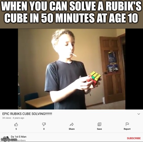 Epic Rubik’s cube solving |  WHEN YOU CAN SOLVE A RUBIK'S CUBE IN 50 MINUTES AT AGE 10 | image tagged in rubik's cube | made w/ Imgflip meme maker