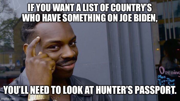 Roll Safe Think About It | IF YOU WANT A LIST OF COUNTRY’S WHO HAVE SOMETHING ON JOE BIDEN, YOU’LL NEED TO LOOK AT HUNTER’S PASSPORT. | image tagged in memes,roll safe think about it,joe biden | made w/ Imgflip meme maker