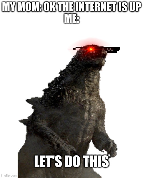 LETS DO THIS |  MY MOM: OK THE INTERNET IS UP
ME:; LET'S DO THIS | image tagged in godzilla,internet,memes,funny memes,funny,nani | made w/ Imgflip meme maker