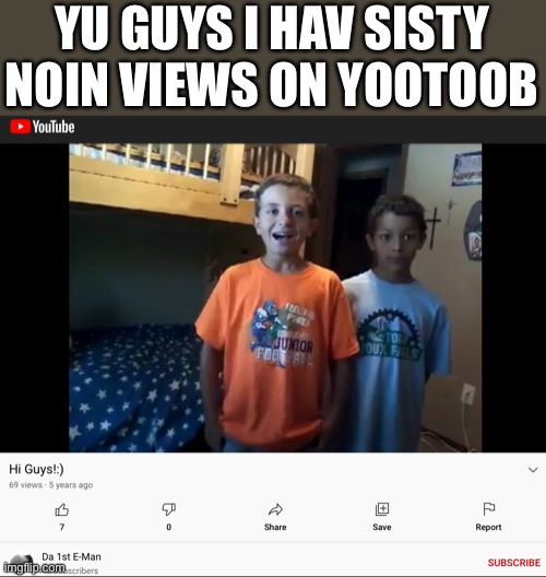 Sisty noin | YU GUYS I HAV SISTY NOIN VIEWS ON YOOTOOB | image tagged in 69 | made w/ Imgflip meme maker