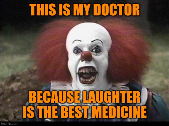 Scary Clown | THIS IS MY DOCTOR BECAUSE LAUGHTER IS THE BEST MEDICINE | image tagged in scary clown | made w/ Imgflip meme maker