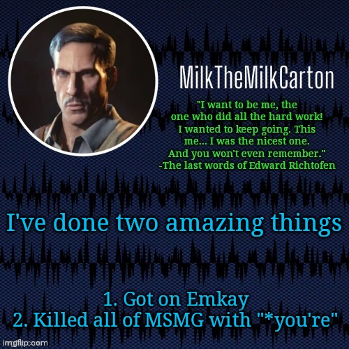 MilkTheMilkCarton but he's resorting to schtabbing | I've done two amazing things; 1. Got on Emkay
2. Killed all of MSMG with "*you're" | image tagged in milkthemilkcarton but he's resorting to schtabbing | made w/ Imgflip meme maker