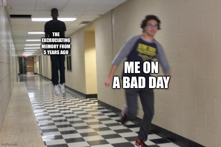 Out of titles | THE EXCRUCIATING MEMORY FROM 5 YEARS AGO; ME ON A BAD DAY | image tagged in running shadow,memes,funny,cringe | made w/ Imgflip meme maker