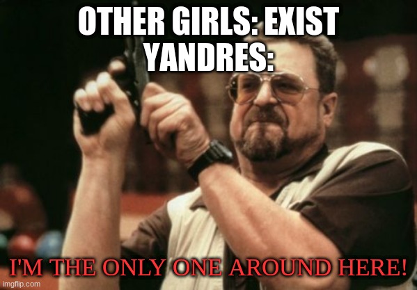 Am I The Only One Around Here | OTHER GIRLS: EXIST
YANDRES:; I'M THE ONLY ONE AROUND HERE! | image tagged in memes,am i the only one around here | made w/ Imgflip meme maker