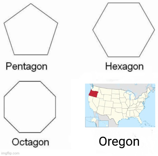 *breathes* | Oregon | image tagged in memes,pentagon hexagon octagon | made w/ Imgflip meme maker