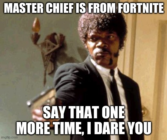 Master Gunman | MASTER CHIEF IS FROM FORTNITE; SAY THAT ONE MORE TIME, I DARE YOU | image tagged in memes,say that again i dare you | made w/ Imgflip meme maker
