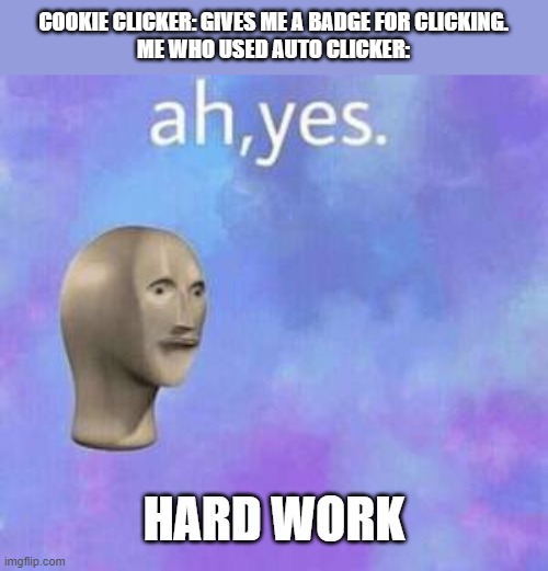 Ah yes | COOKIE CLICKER: GIVES ME A BADGE FOR CLICKING.
ME WHO USED AUTO CLICKER:; HARD WORK | image tagged in ah yes,cookies,gaming | made w/ Imgflip meme maker