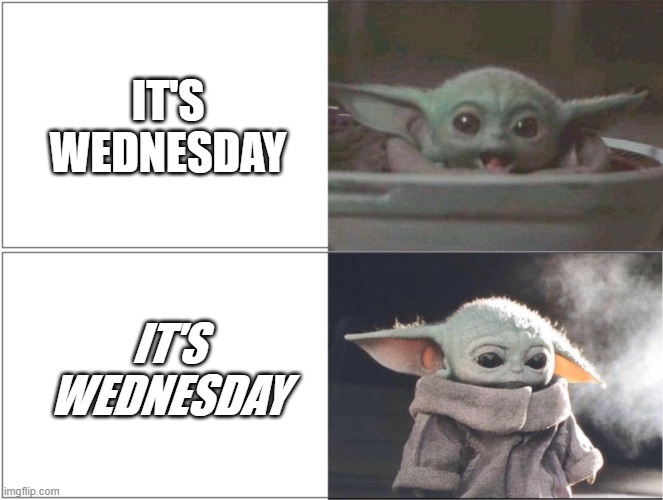Wednesday Feeling | IT'S WEDNESDAY; IT'S WEDNESDAY | image tagged in baby yoda happy then sad | made w/ Imgflip meme maker