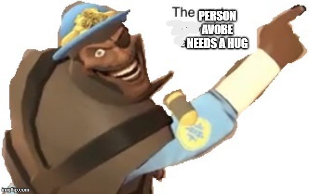 huggo them | PERSON AVOBE NEEDS A HUG | image tagged in post above | made w/ Imgflip meme maker