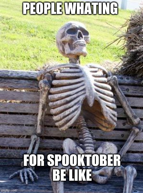 Skeleton Spooktober | PEOPLE WHATING; FOR SPOOKTOBER BE LIKE | image tagged in memes,waiting skeleton | made w/ Imgflip meme maker