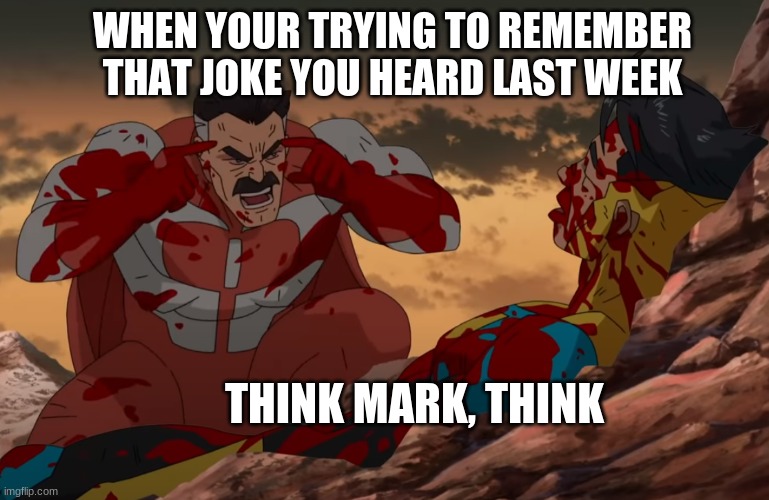 Think Mark, Think | WHEN YOUR TRYING TO REMEMBER THAT JOKE YOU HEARD LAST WEEK; THINK MARK, THINK | image tagged in think mark think | made w/ Imgflip meme maker