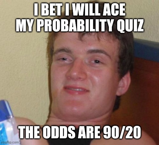 10 Guy Meme | I BET I WILL ACE MY PROBABILITY QUIZ; THE ODDS ARE 90/20 | image tagged in memes,10 guy | made w/ Imgflip meme maker