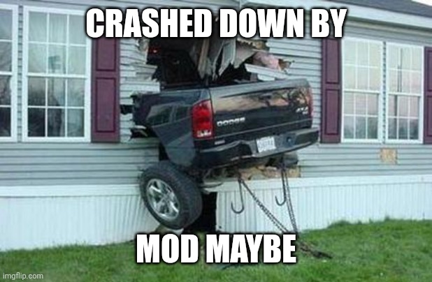 Mod pls | CRASHED DOWN BY; MOD MAYBE | image tagged in funny car crash | made w/ Imgflip meme maker