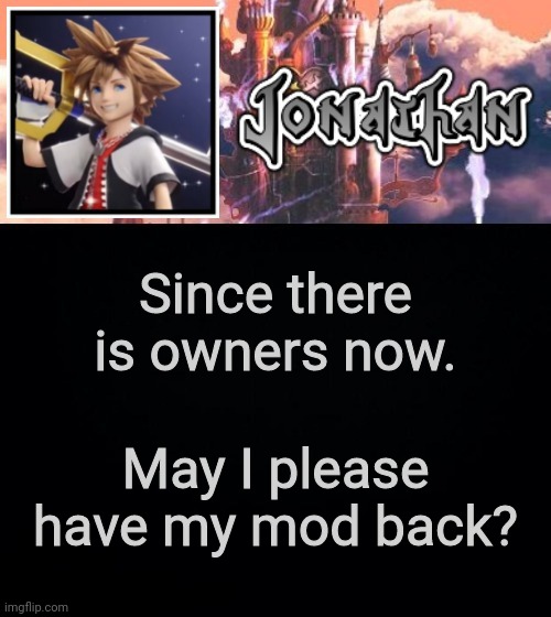 Since there is owners now. May I please have my mod back? | image tagged in jonathan's sixth temp | made w/ Imgflip meme maker
