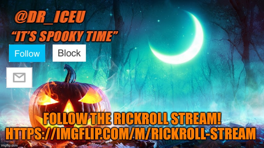 https://imgflip.com/m/Rickroll-stream | FOLLOW THE RICKROLL STREAM! HTTPS://IMGFLIP.COM/M/RICKROLL-STREAM | image tagged in dr_iceu spooky month template | made w/ Imgflip meme maker