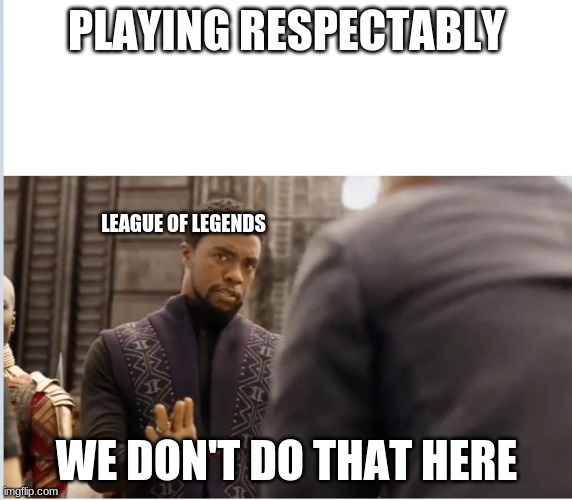 We don't do that here | PLAYING RESPECTABLY; LEAGUE OF LEGENDS; WE DON'T DO THAT HERE | image tagged in we don't do that here | made w/ Imgflip meme maker