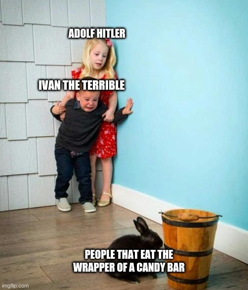 Rabbit | ADOLF HITLER; IVAN THE TERRIBLE; PEOPLE THAT EAT THE WRAPPER OF A CANDY BAR | image tagged in children scared of rabbit | made w/ Imgflip meme maker