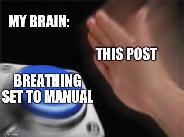 enjoy :) | THIS POST MY BRAIN: BREATHING SET TO MANUAL | image tagged in memes,blank nut button | made w/ Imgflip meme maker
