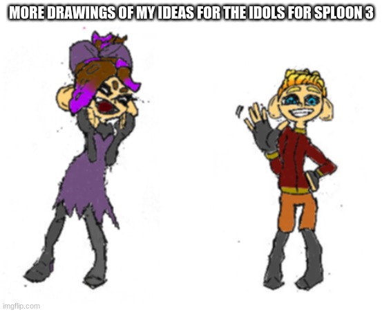 MORE DRAWINGS OF MY IDEAS FOR THE IDOLS FOR SPLOON 3 | made w/ Imgflip meme maker