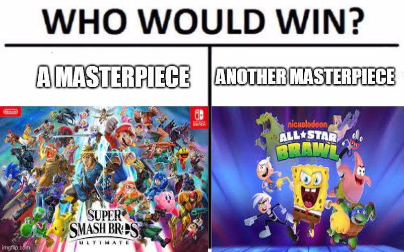 Which One? | A MASTERPIECE; ANOTHER MASTERPIECE | image tagged in who would win,super smash bros,nickelodeon | made w/ Imgflip meme maker