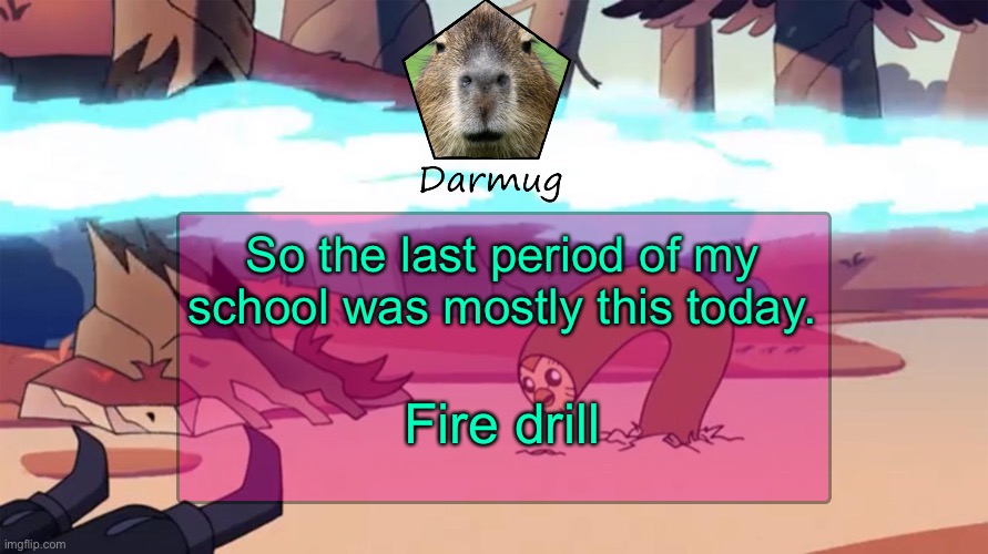 Darmug's announcement template | So the last period of my school was mostly this today. Fire drill | image tagged in darmug's announcement template | made w/ Imgflip meme maker