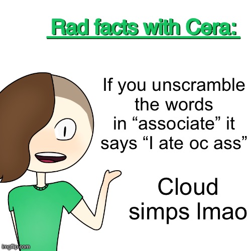 Rad facts with Cera | If you unscramble the words in “associate” it says “I ate oc ass”; Cloud simps lmao | image tagged in rad facts with cera | made w/ Imgflip meme maker