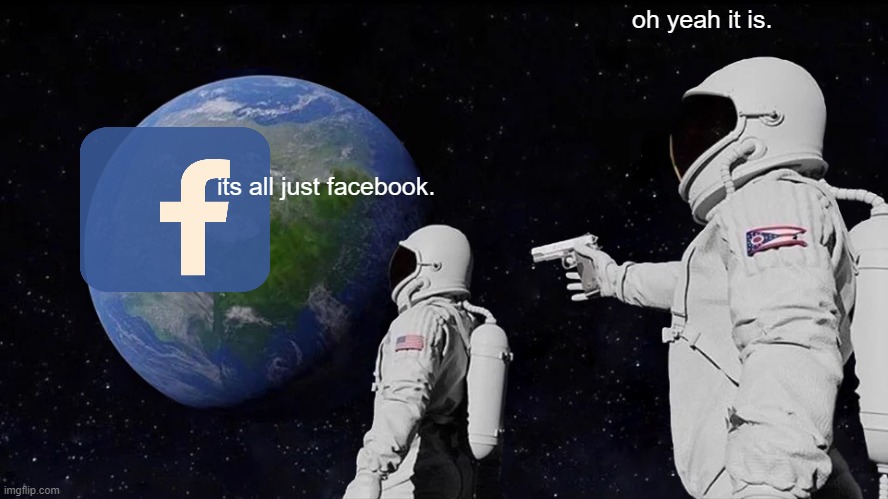 Always Has Been | oh yeah it is. its all just facebook. | image tagged in memes,always has been | made w/ Imgflip meme maker
