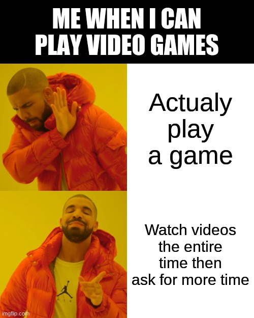 Drake Hotline Bling | ME WHEN I CAN PLAY VIDEO GAMES; Actualy play a game; Watch videos the entire time then ask for more time | image tagged in memes,drake hotline bling | made w/ Imgflip meme maker