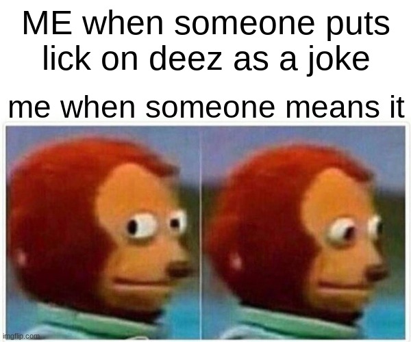 Monkey Puppet | ME when someone puts lick on deez as a joke; me when someone means it | image tagged in memes,monkey puppet | made w/ Imgflip meme maker