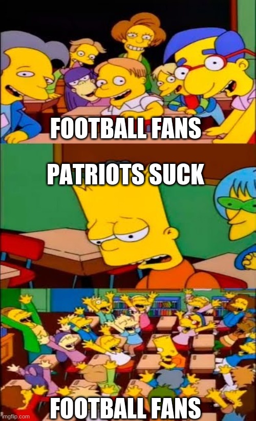 say the line bart! simpsons | FOOTBALL FANS; PATRIOTS SUCK; FOOTBALL FANS | image tagged in say the line bart simpsons | made w/ Imgflip meme maker
