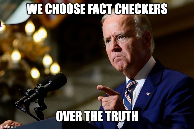 TRUTH OVER FACTS | WE CHOOSE FACT CHECKERS; OVER THE TRUTH | image tagged in joe biden,fact check | made w/ Imgflip meme maker
