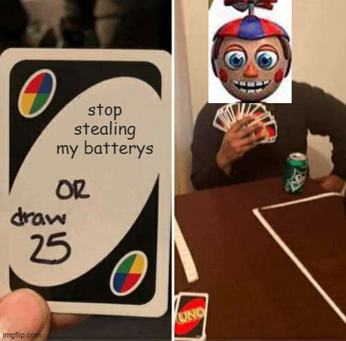UNO Draw 25 Cards Meme | stop stealing my batterys | image tagged in memes,balloon boy fnaf | made w/ Imgflip meme maker