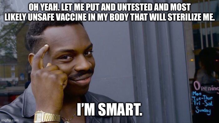 Roll Safe Think About It | OH YEAH. LET ME PUT AND UNTESTED AND MOST LIKELY UNSAFE VACCINE IN MY BODY THAT WILL STERILIZE ME. I’M SMART. | image tagged in memes,roll safe think about it | made w/ Imgflip meme maker