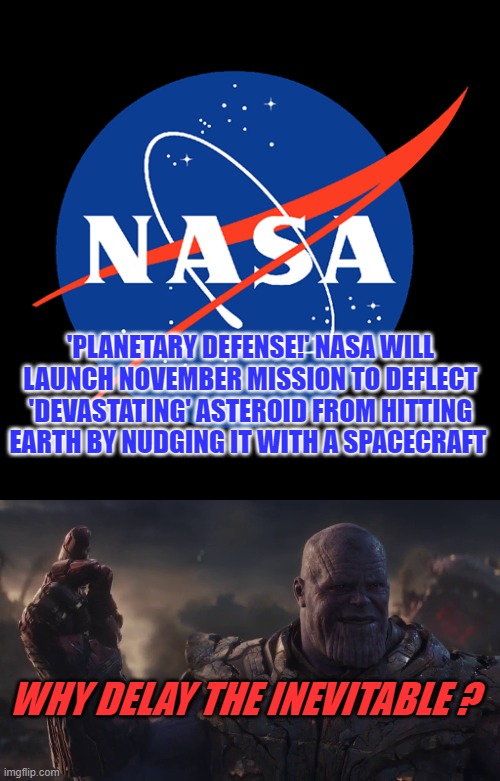 The End is Inevitable | 'PLANETARY DEFENSE!' NASA WILL LAUNCH NOVEMBER MISSION TO DEFLECT 'DEVASTATING' ASTEROID FROM HITTING EARTH BY NUDGING IT WITH A SPACECRAFT; WHY DELAY THE INEVITABLE ? | image tagged in i am inevitable,nasa | made w/ Imgflip meme maker