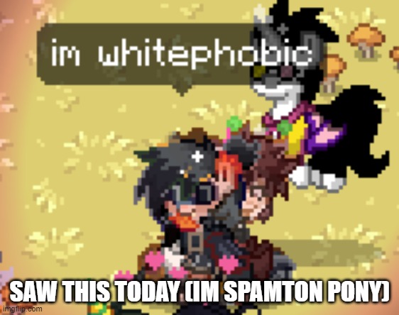 SAW THIS TODAY (IM SPAMTON PONY) | made w/ Imgflip meme maker