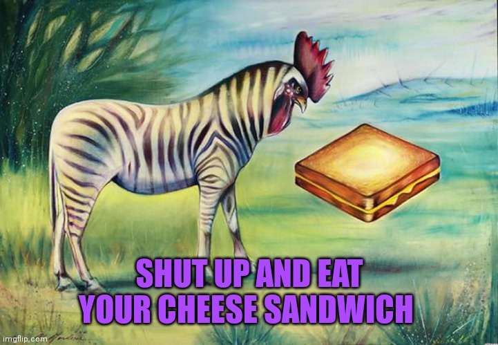 Random memes | SHUT UP AND EAT YOUR CHEESE SANDWICH | image tagged in caption contest 19,memes,why are you reading this | made w/ Imgflip meme maker