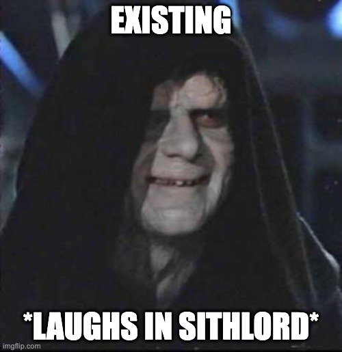 laughing in sithlord |  EXISTING; *LAUGHS IN SITHLORD* | image tagged in memes,sidious error | made w/ Imgflip meme maker