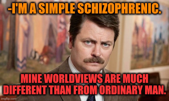 -Just on little bit of nothing. | -I'M A SIMPLE SCHIZOPHRENIC. MINE WORLDVIEWS ARE MUCH DIFFERENT THAN FROM ORDINARY MAN. | image tagged in i'm a simple man,gollum schizophrenia,first world stoner problems,ron swanson,mental illness,different | made w/ Imgflip meme maker