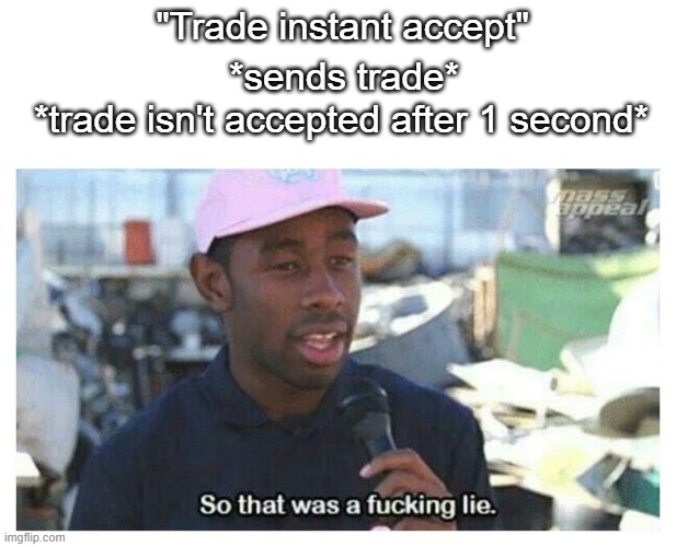 TF2 trading be like |  "Trade instant accept"; *sends trade*; *trade isn't accepted after 1 second* | image tagged in so that was a f---ing lie | made w/ Imgflip meme maker