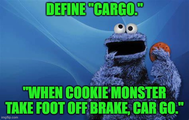 t makes sense to him! | DEFINE "CARGO."; "WHEN COOKIE MONSTER TAKE FOOT OFF BRAKE, CAR GO." | image tagged in humor | made w/ Imgflip meme maker