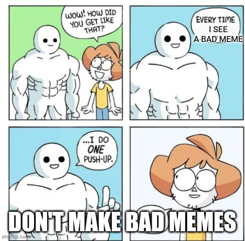 Make good memes | I SEE A BAD MEME; DON'T MAKE BAD MEMES | image tagged in i do one push-up | made w/ Imgflip meme maker