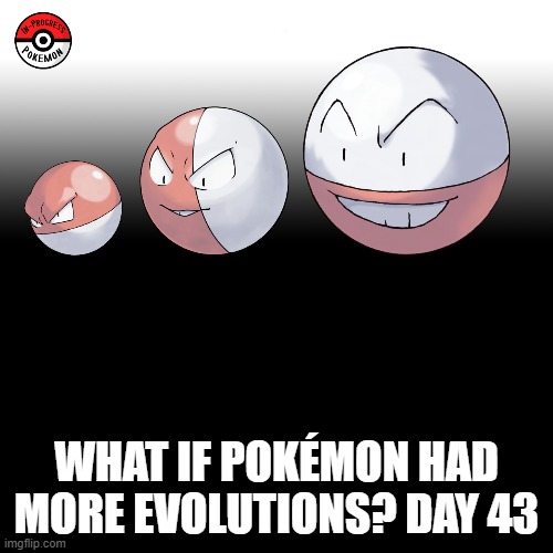 Check the tags Pokemon more evolutions for each new one. | WHAT IF POKÉMON HAD MORE EVOLUTIONS? DAY 43 | image tagged in memes,blank transparent square,pokemon more evolutions,voltorb,pokemon,why are you reading this | made w/ Imgflip meme maker