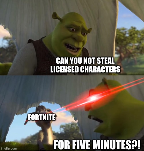 Shrek For Five Minutes | CAN YOU NOT STEAL LICENSED CHARACTERS FOR FIVE MINUTES?! FORTNITE | image tagged in shrek for five minutes | made w/ Imgflip meme maker