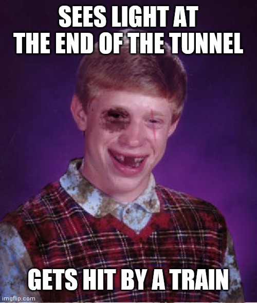 Beat-up Bad Luck Brian | SEES LIGHT AT THE END OF THE TUNNEL GETS HIT BY A TRAIN | image tagged in beat-up bad luck brian | made w/ Imgflip meme maker