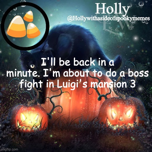 Holly Halloween announcement | I'll be back in a minute. I'm about to do a boss fight in Luigi's mansion 3 | image tagged in holly halloween announcement | made w/ Imgflip meme maker