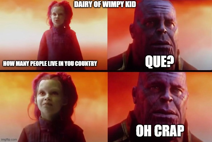 thanos what did it cost | DAIRY OF WIMPY KID; QUE? HOW MANY PEOPLE LIVE IN YOU COUNTRY; OH CRAP | image tagged in thanos what did it cost | made w/ Imgflip meme maker