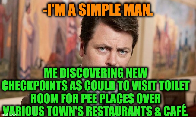 -Just several drops. | -I'M A SIMPLE MAN. ME DISCOVERING NEW CHECKPOINTS AS COULD TO VISIT TOILET ROOM FOR PEE PLACES OVER VARIOUS TOWN'S RESTAURANTS & CAFÉ. | image tagged in i'm a simple man,pee,toilet humor,reality check,lazy town,restaurants | made w/ Imgflip meme maker