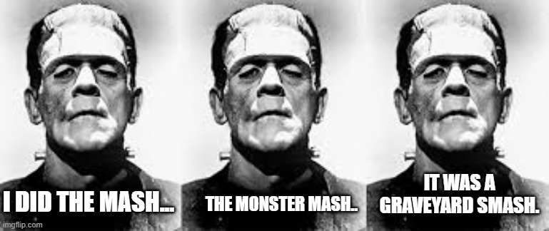 IT WAS A GRAVEYARD SMASH. THE MONSTER MASH.. I DID THE MASH... | image tagged in halloween | made w/ Imgflip meme maker